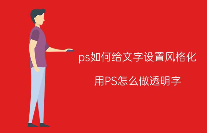 ps如何给文字设置风格化 用PS怎么做透明字？